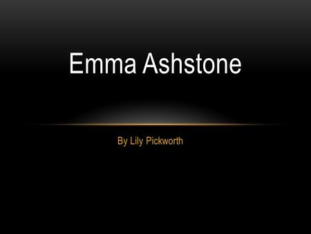 By Lily Pickworth Emma Ashstone. All about me  My name is Emma Ashstone  I born on the 5 th January  I am 21 years old  I have very long hair which.