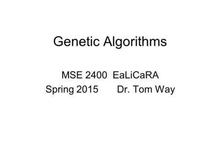 Genetic Algorithms MSE 2400 EaLiCaRA Spring 2015 Dr. Tom Way.
