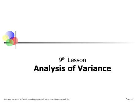 Business Statistics: A Decision-Making Approach, 6e © 2005 Prentice-Hall, Inc. Chap 11-1 9 th Lesson Analysis of Variance.
