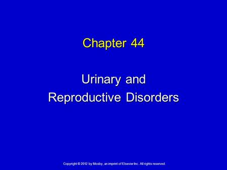 Chapter 44 Urinary and Reproductive Disorders Copyright © 2012 by Mosby, an imprint of Elsevier Inc. All rights reserved.
