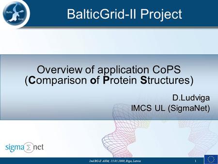 BalticGrid-II Project 2nd BG-II AHM, 13.05.2009, Riga, Latvia1 Overview of application CoPS (Comparison of Protein Structures) D.Ludviga IMCS UL (SigmaNet)