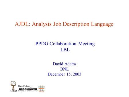 David Adams ATLAS AJDL: Analysis Job Description Language David Adams BNL December 15, 2003 PPDG Collaboration Meeting LBL.
