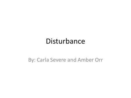 Disturbance By: Carla Severe and Amber Orr. Summary Definition of disturbance – Ecological disruption that leads to some kind of opportunity or vacant.