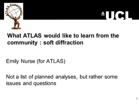 What ATLAS would like to learn from the community : soft diffraction Emily Nurse (for ATLAS) Not a list of planned analyses, but rather some issues and.