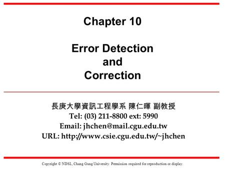 Copyright © NDSL, Chang Gung University. Permission required for reproduction or display. Chapter 10 Error Detection and Correction 長庚大學資訊工程學系 陳仁暉 副教授.