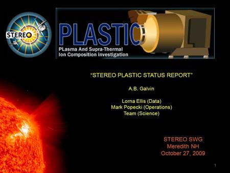 1 “STEREO PLASTIC STATUS REPORT” A.B. Galvin Lorna Ellis (Data) Mark Popecki (Operations) Team (Science) STEREO SWG Meredith NH October 27, 2009.