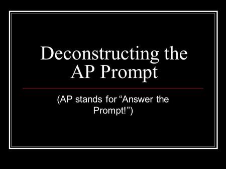 Deconstructing the AP Prompt (AP stands for “Answer the Prompt!”)