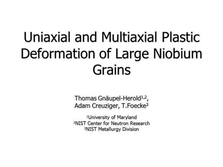Uniaxial and Multiaxial Plastic Deformation of Large Niobium Grains Thomas Gnäupel-Herold 1,2, Adam Creuziger, T.Foecke 3 1 University of Maryland 2 NIST.