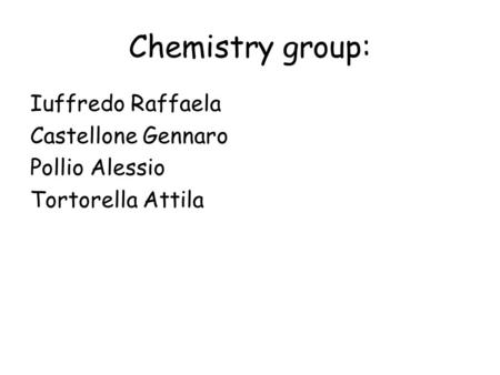 Chemistry group: Iuffredo Raffaela Castellone Gennaro Pollio Alessio Tortorella Attila.