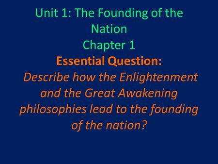 Unit 1: The Founding of the Nation Chapter 1 Essential Question: Describe how the Enlightenment and the Great Awakening philosophies lead to the founding.