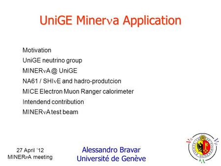 27 April ’12 MINER A meeting Alessandro Bravar Université de Genève UniGE Miner a Application Motivation UniGE neutrino group MINER UniGE NA61 / SHI.