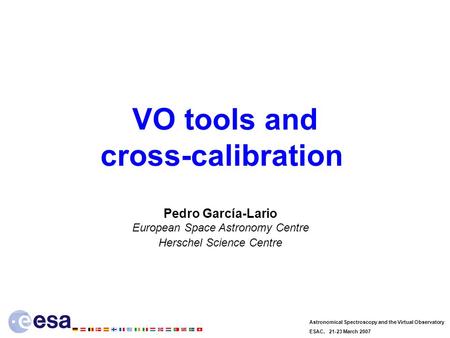 Astronomical Spectroscopy and the Virtual Observatory ESAC, 21-23 March 2007 VO tools and cross-calibration Pedro García-Lario European Space Astronomy.
