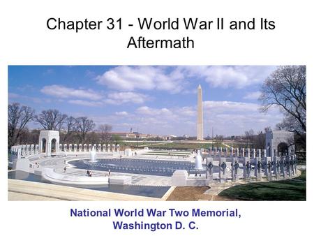 Chapter 31 - World War II and Its Aftermath National World War Two Memorial, Washington D. C.