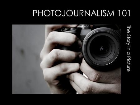 PHOTOJOURNALISM 101 The Story in a Picture. STORYTELLING GREAT PHOTOS TELL WHO,WHAT, WHEN, WHERE, WHY,AND HOW.
