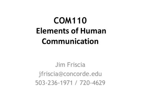 COM110 Elements of Human Communication Jim Friscia 503-236-1971 / 720-4629.
