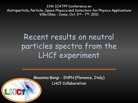 Recent results on neutral particles spectra from the LHCf experiment Massimo Bongi - INFN (Florence, Italy) LHCf Collaboration 13th ICATPP Conference on.