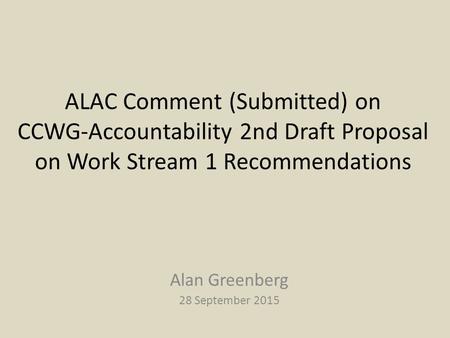 ALAC Comment (Submitted) on CCWG-Accountability 2nd Draft Proposal on Work Stream 1 Recommendations Alan Greenberg 28 September 2015.