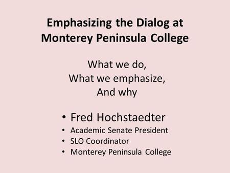 Emphasizing the Dialog at Monterey Peninsula College Fred Hochstaedter Academic Senate President SLO Coordinator Monterey Peninsula College What we do,