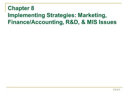 Ch 8-1 Chapter 8 Implementing Strategies: Marketing, Finance/Accounting, R&D, & MIS Issues.