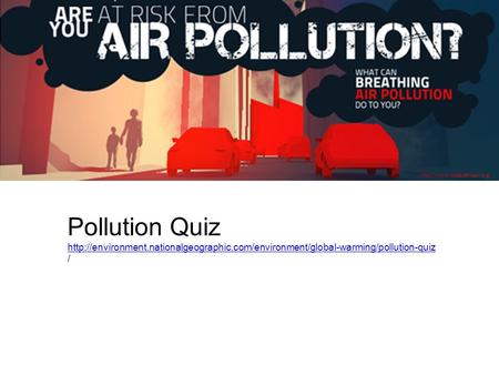 Http://www.stateoftheair.org Pollution Quiz http://environment.nationalgeographic.com/environment/global-warming/pollution-quiz /