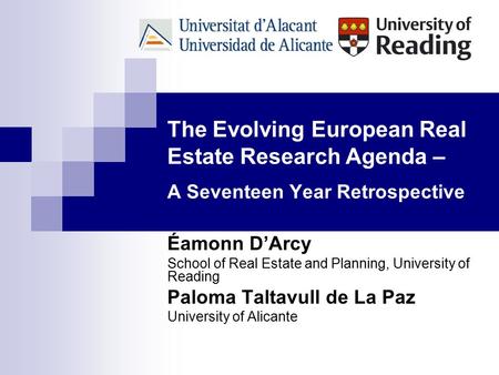 The Evolving European Real Estate Research Agenda – A Seventeen Year Retrospective Éamonn D’Arcy School of Real Estate and Planning, University of Reading.