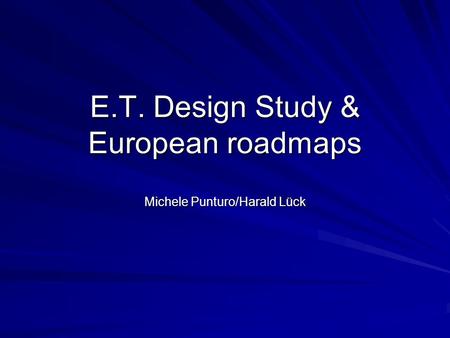E.T. Design Study & European roadmaps Michele Punturo/Harald Lück.