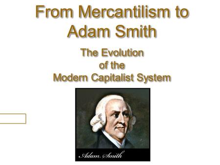 Mercantilism. From Mercantilism to Adam Smith The Evolution of the Modern Capitalist System.