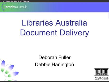 Libraries Australia Document Delivery Deborah Fuller Debbie Hanington.