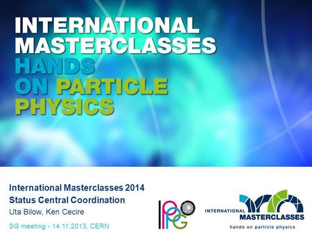 SG meeting - 14.11.2013, CERN International Masterclasses 2014 Status Central Coordination Uta Bilow, Ken Cecire.