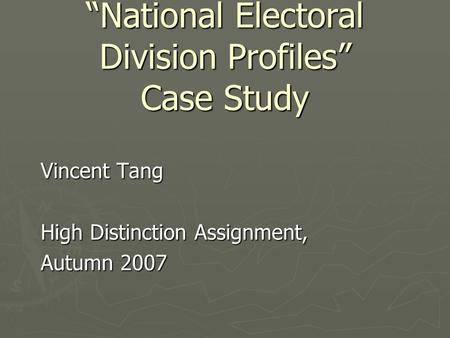 “National Electoral Division Profiles” Case Study Vincent Tang High Distinction Assignment, Autumn 2007.
