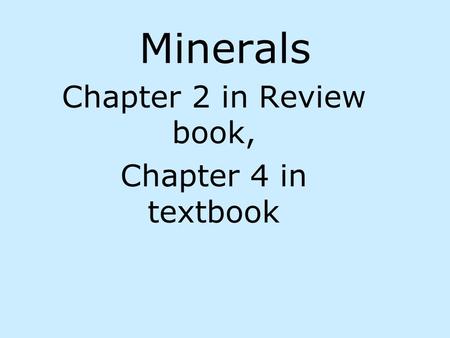Minerals Chapter 2 in Review book, Chapter 4 in textbook.