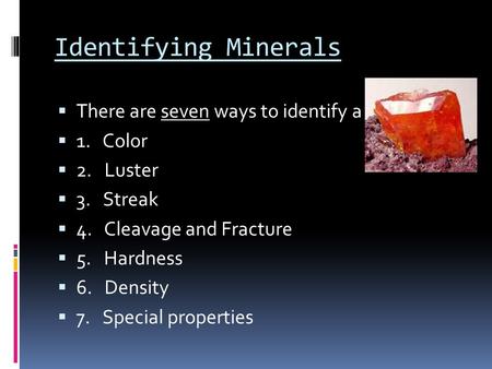 Identifying Minerals  There are seven ways to identify a mineral.  1. Color  2. Luster  3. Streak  4. Cleavage and Fracture  5. Hardness  6. Density.
