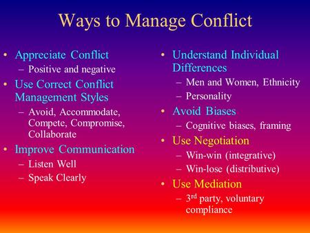 Ways to Manage Conflict Appreciate Conflict –Positive and negative Use Correct Conflict Management Styles –Avoid, Accommodate, Compete, Compromise, Collaborate.