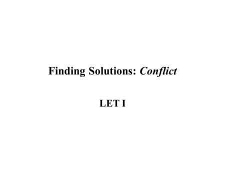 Finding Solutions: Conflict LET I. Introduction What does conflict mean to you? Is it frightening or exciting? Is it interesting or unpleasant? Do you.