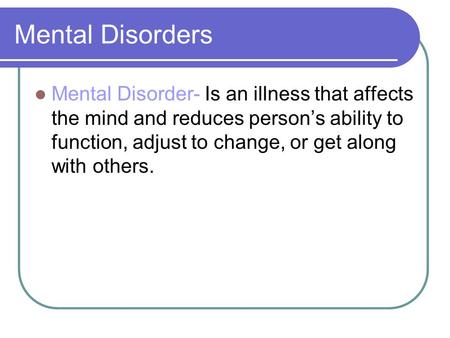 Mental Disorders Mental Disorder- Is an illness that affects the mind and reduces person’s ability to function, adjust to change, or get along with others.