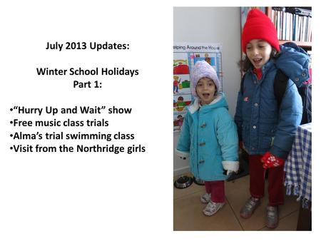 July 2013 Updates: Winter School Holidays Part 1: “Hurry Up and Wait” show Free music class trials Alma’s trial swimming class Visit from the Northridge.