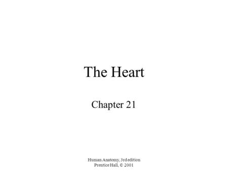 Human Anatomy, 3rd edition Prentice Hall, © 2001 The Heart Chapter 21.