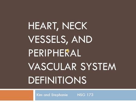 HEART, NECK VESSELS, AND PERIPHERAL VASCULAR SYSTEM DEFINITIONS Kim and StephanieNSG 173.