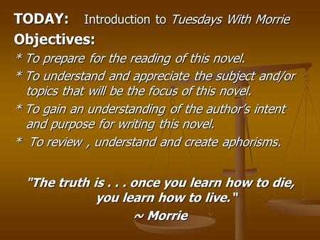 TODAY: Introduction to Tuesdays With Morrie Objectives: * To prepare for the reading of this novel. * To understand and appreciate the subject and/or topics.