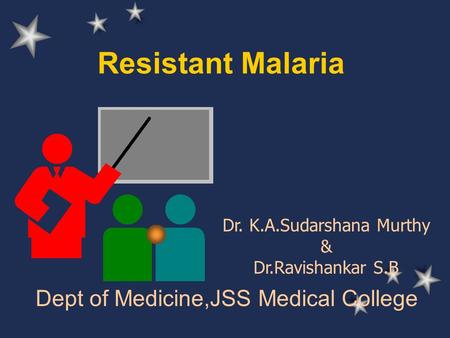 Resistant Malaria Dept of Medicine,JSS Medical College Dr. K.A.Sudarshana Murthy & Dr.Ravishankar S.B.
