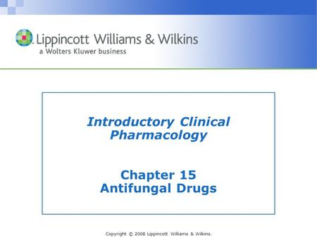 Copyright © 2008 Lippincott Williams & Wilkins. Introductory Clinical Pharmacology Chapter 15 Antifungal Drugs.