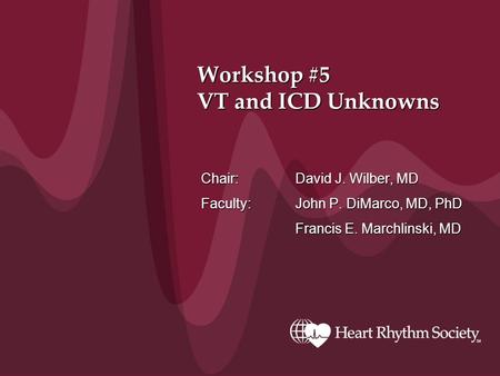 Workshop #5 VT and ICD Unknowns Chair: David J. Wilber, MD Faculty: John P. DiMarco, MD, PhD Francis E. Marchlinski, MD.