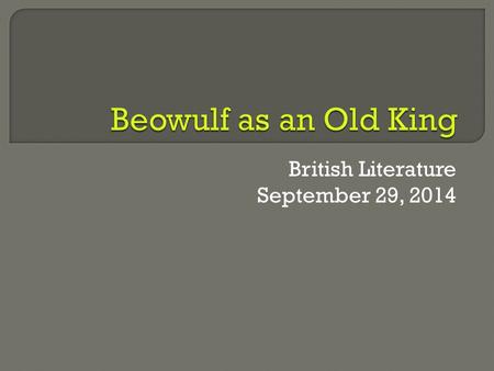 British Literature September 29, 2014.  Students will be able to distinguish the changes between Beowulf as a young man and as an old man through his.