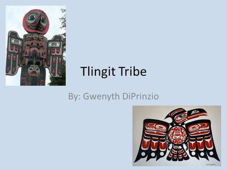 Tlingit Tribe By: Gwenyth DiPrinzio.