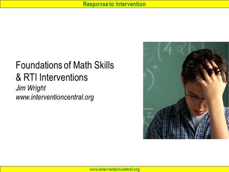 Response to Intervention www.interventioncentral.org Foundations of Math Skills & RTI Interventions Jim Wright www.interventioncentral.org.