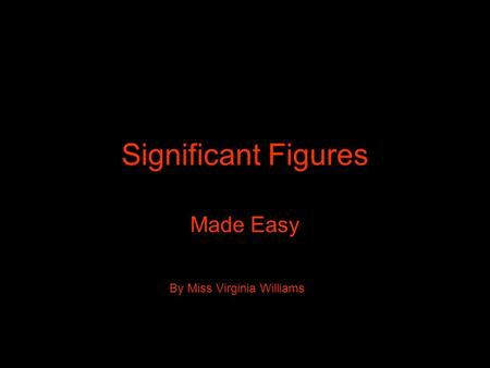 Significant Figures Made Easy By Miss Virginia Williams.