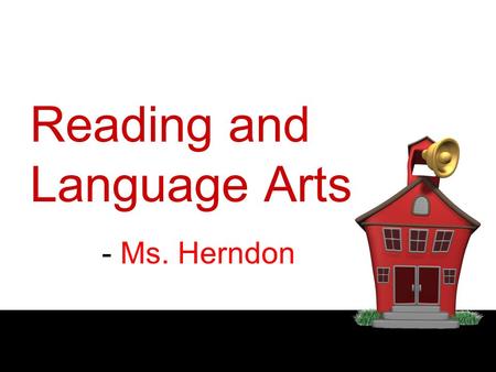 Reading and Language Arts - Ms. Herndon. HOMEWORK and TESTS Time is given in class. Homework reflects what will be on test Assignments:-written in planner.