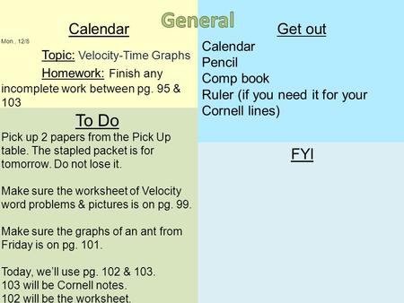 Calendar Mon., 12/8 Topic: Velocity-Time Graphs Homework: Finish any incomplete work between pg. 95 & 103 To Do Pick up 2 papers from the Pick Up table.