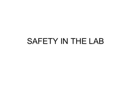 SAFETY IN THE LAB. Safety is of the utmost importance! In the science classroom we work with chemicals, glassware, animals, and many other things that.