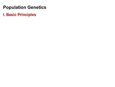 Population Genetics I. Basic Principles. Population Genetics I. Basic Principles A. Definitions: - Population: a group of interbreeding organisms that.